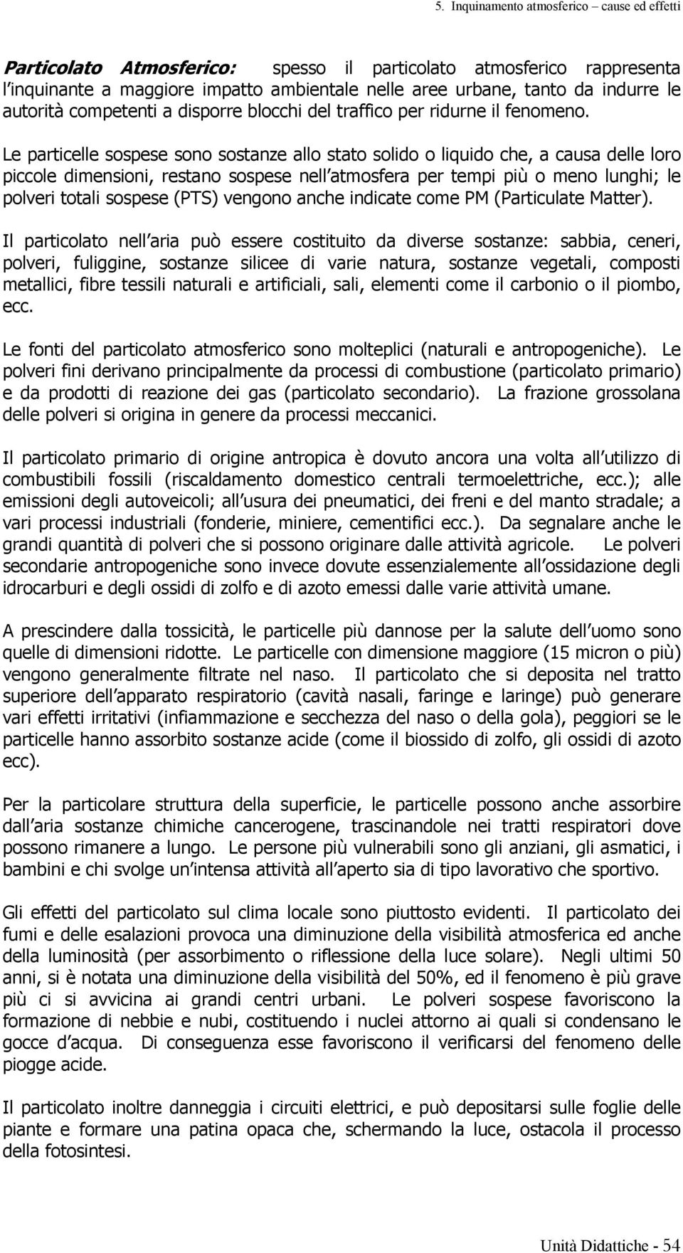 Le particelle sospese sono sostanze allo stato solido o liquido che, a causa delle loro piccole dimensioni, restano sospese nell atmosfera per tempi più o meno lunghi; le polveri totali sospese (PTS)