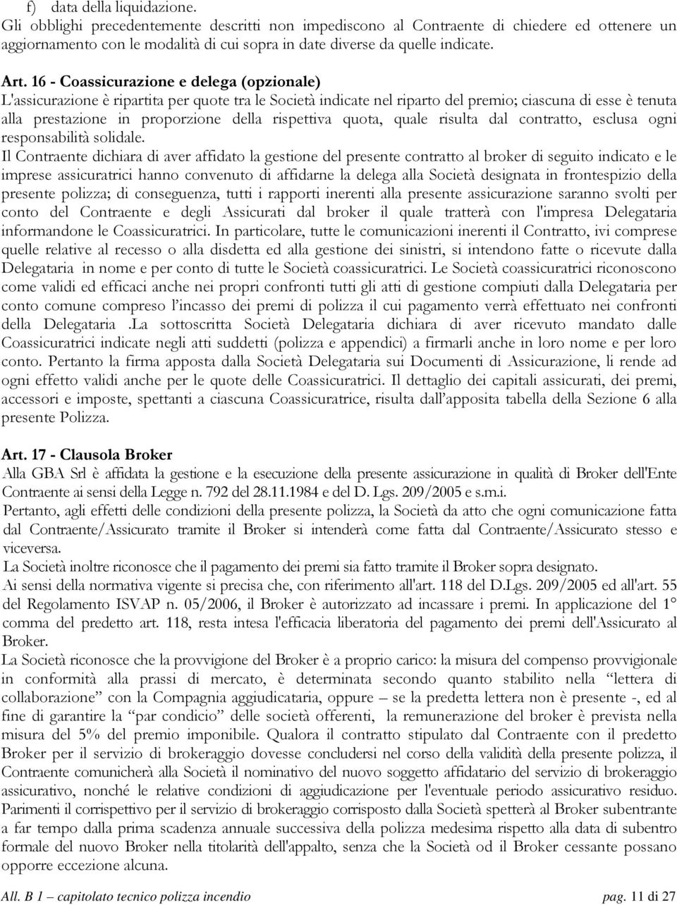 16 - Coassicurazione e delega (opzionale) L'assicurazione è ripartita per quote tra le Società indicate nel riparto del premio; ciascuna di esse è tenuta alla prestazione in proporzione della