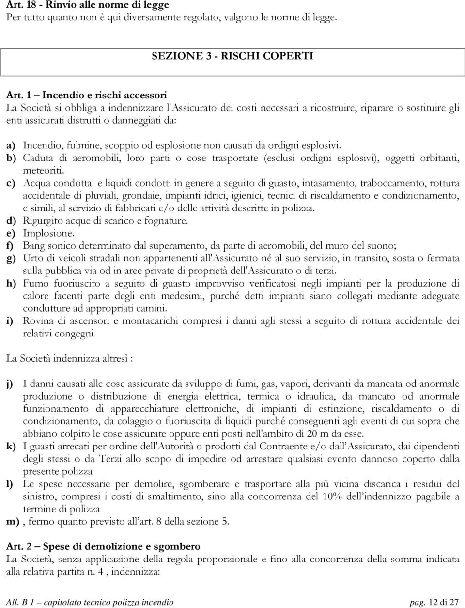 fulmine, scoppio od esplosione non causati da ordigni esplosivi. b) Caduta di aeromobili, loro parti o cose trasportate (esclusi ordigni esplosivi), oggetti orbitanti, meteoriti.