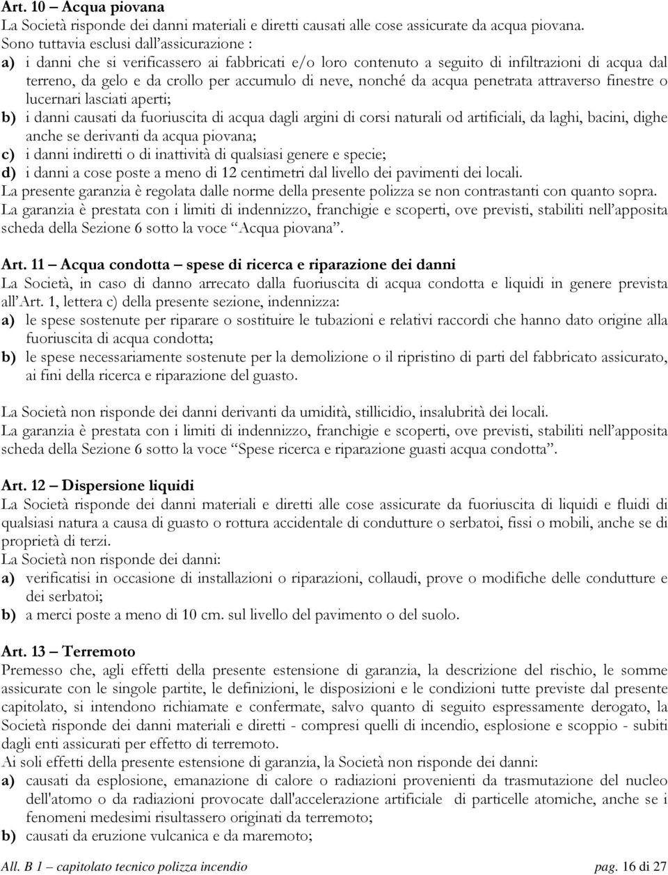 nonché da acqua penetrata attraverso finestre o lucernari lasciati aperti; b) i danni causati da fuoriuscita di acqua dagli argini di corsi naturali od artificiali, da laghi, bacini, dighe anche se