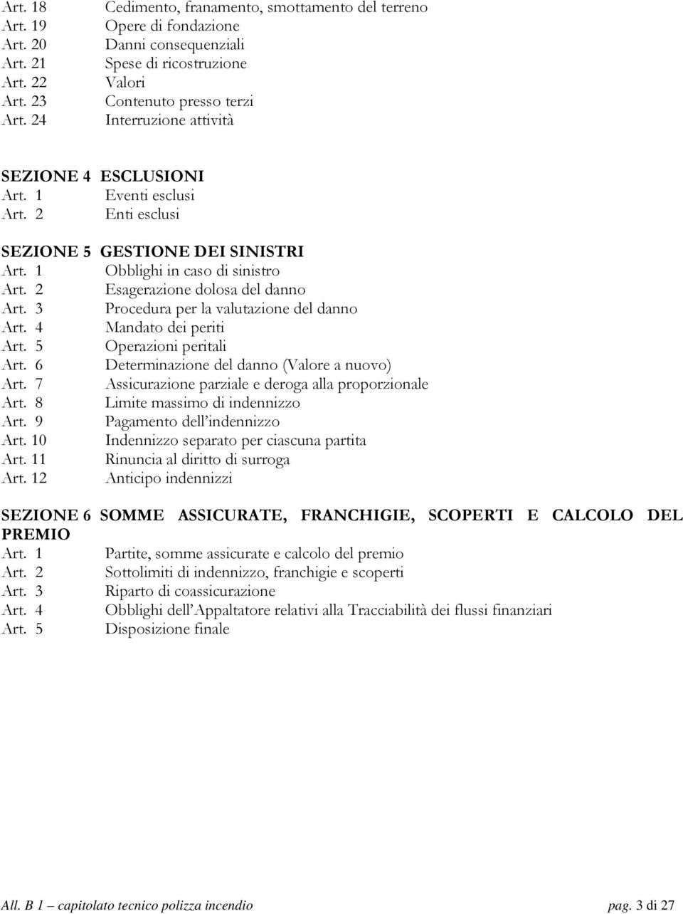 1 Eventi esclusi Art. 2 Enti esclusi SEZIONE 5 GESTIONE DEI SINISTRI Art. 1 Obblighi in caso di sinistro Art. 2 Esagerazione dolosa del danno Art. 3 Procedura per la valutazione del danno Art.