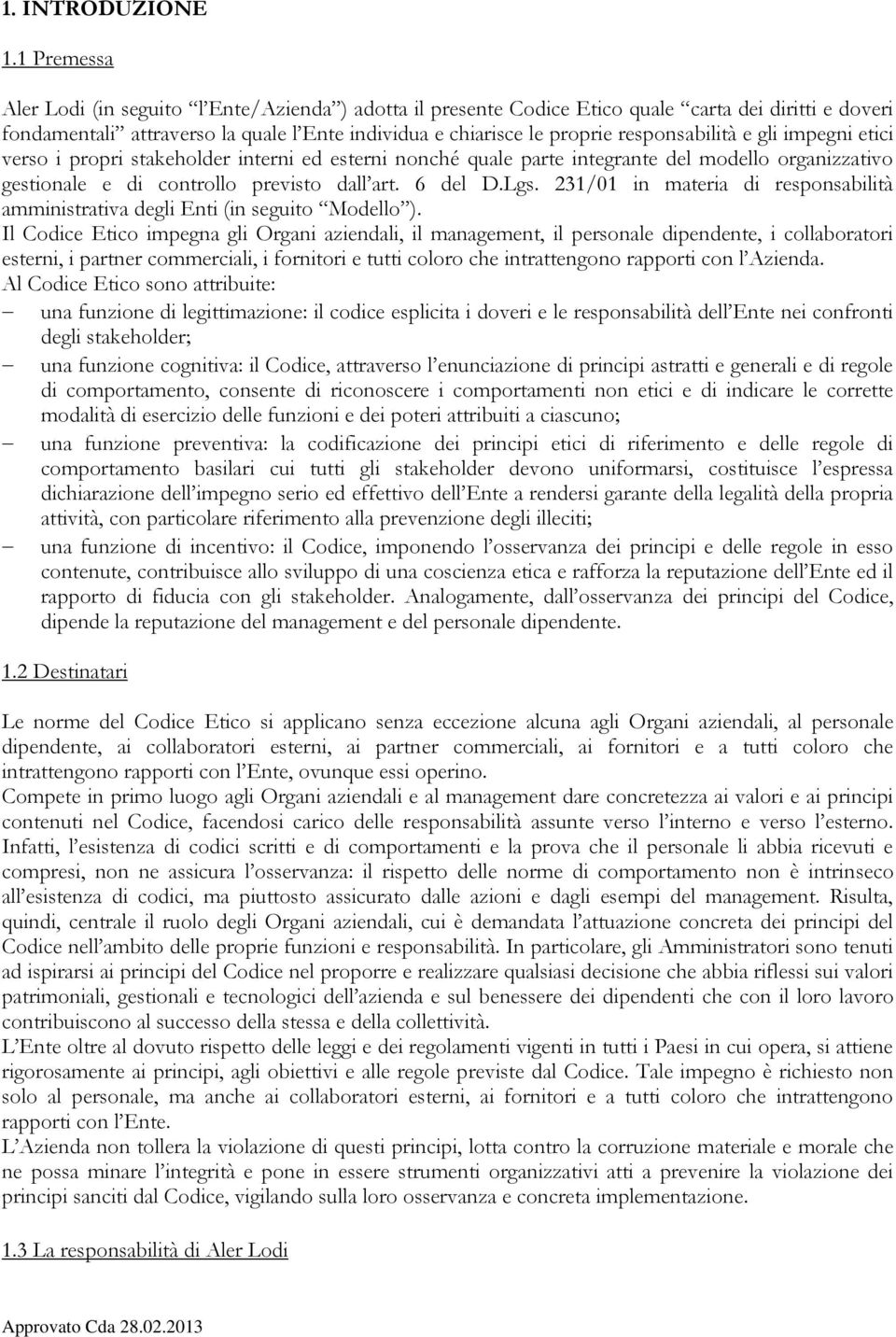 responsabilità e gli impegni etici verso i propri stakeholder interni ed esterni nonché quale parte integrante del modello organizzativo gestionale e di controllo previsto dall art. 6 del D.Lgs.