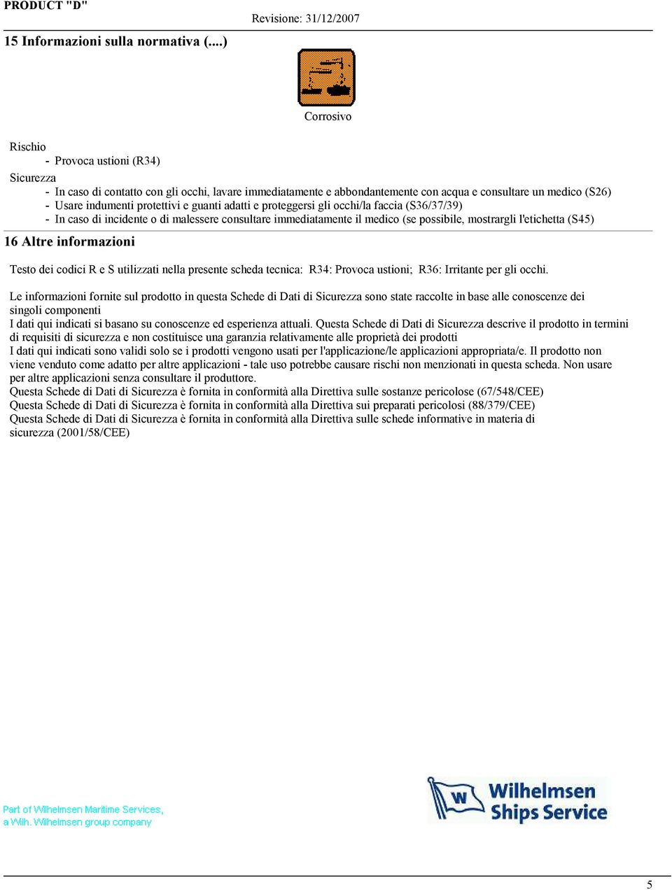 adatti e proteggersi gli occhi/la faccia (S36/37/39) - In caso di incidente o di malessere consultare immediatamente il medico (se possibile, mostrargli l'etichetta (S45) 16 Altre informazioni Testo