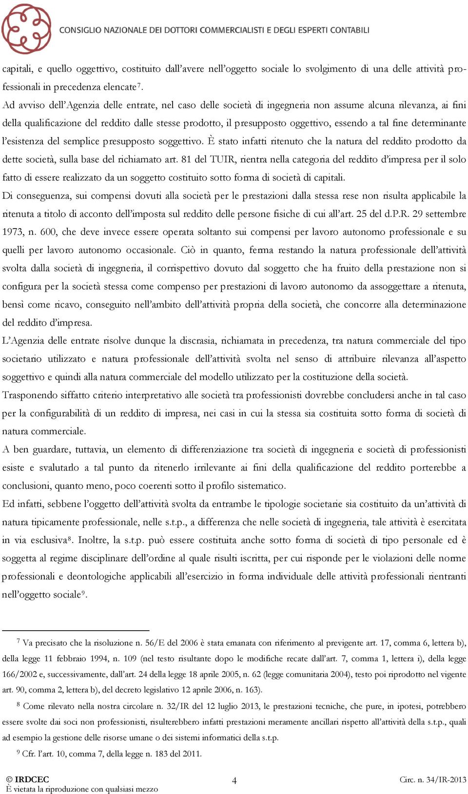 essendo a tal fine determinante l esistenza del semplice presupposto soggettivo. È stato infatti ritenuto che la natura del reddito prodotto da dette società, sulla base del richiamato art.