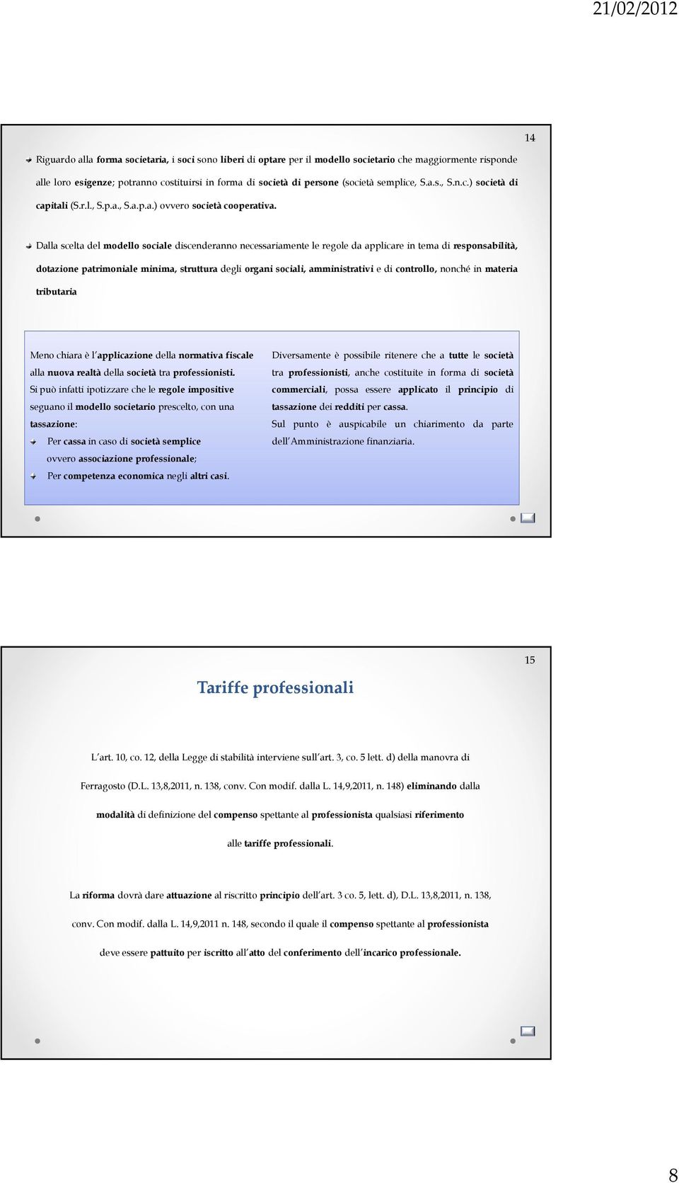 Dalla scelta del modello sociale discenderanno necessariamente le regole da applicare in tema di responsabilità, dotazione patrimoniale minima, struttura degli organi sociali, amministrativi e di