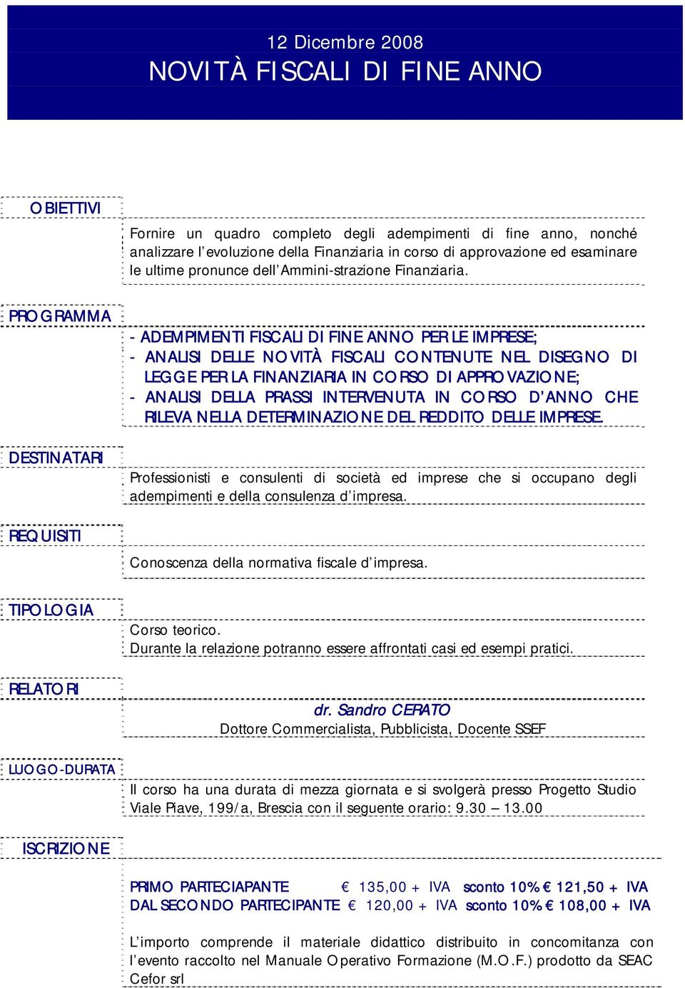 - ADEMPIMENTI FISCALI DI FINE ANNO PER LE IMPRESE; - ANALISI DELLE NOVITÀ FISCALI CONTENUTE NEL DISEGNO DI LEGGE PER LA FINANZIARIA IN CORSO DI APPROVAZIONE; - ANALISI DELLA PRASSI INTERVENUTA IN