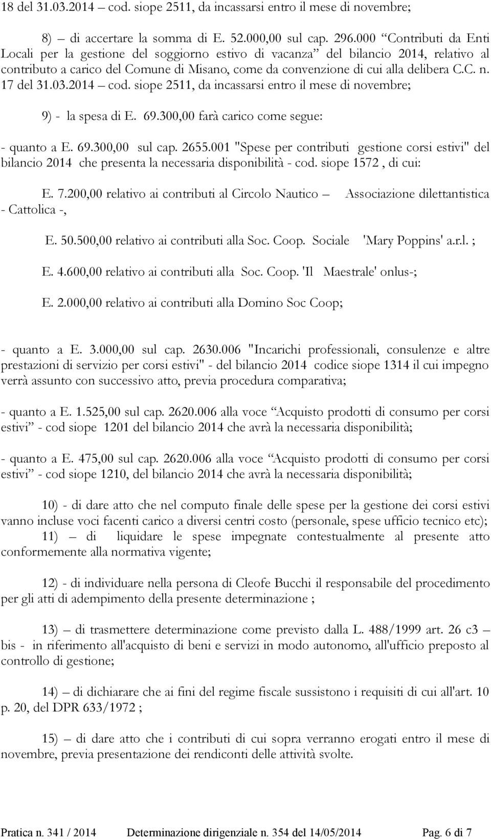 17 del 31.03.2014 cod. siope 2511, da incassarsi entro il mese di novembre; 9) - la spesa di E. 69.300,00 farà carico come segue: - quanto a E. 69.300,00 sul cap. 2655.