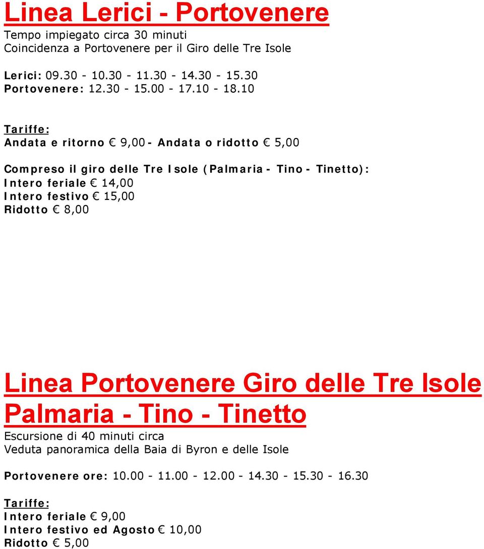 10 Andata e ritorno 9,00 - Andata o ridotto 5,00 Compreso il giro delle Tre Isole (Palmaria - Tino - Tinetto): Intero feriale 14,00 Intero festivo 15,00