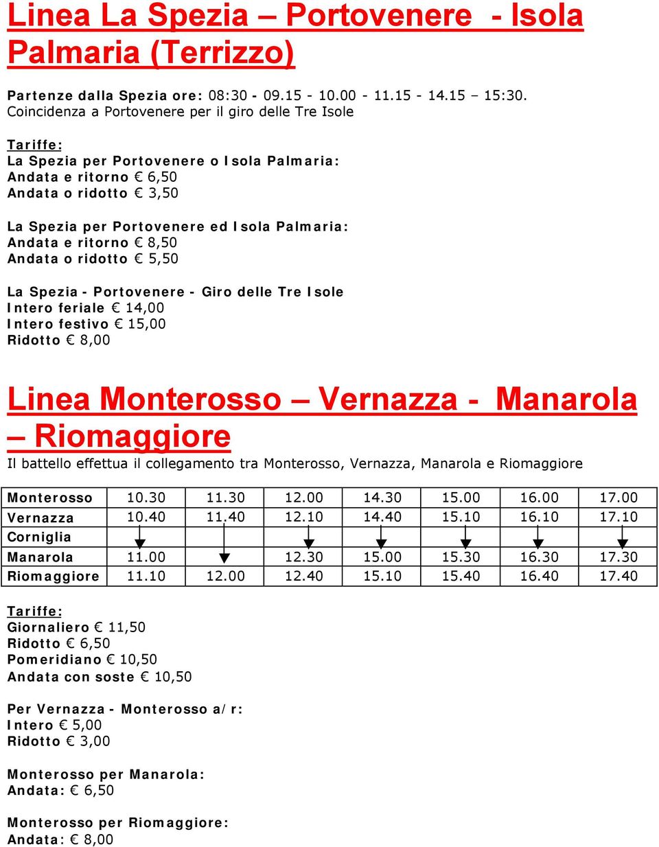 ritorno 8,50 Andata o ridotto 5,50 La Spezia - Portovenere - Giro delle Tre Isole Intero feriale 14,00 Intero festivo 15,00 Ridotto 8,00 Linea Monterosso Vernazza - Manarola Riomaggiore Il battello