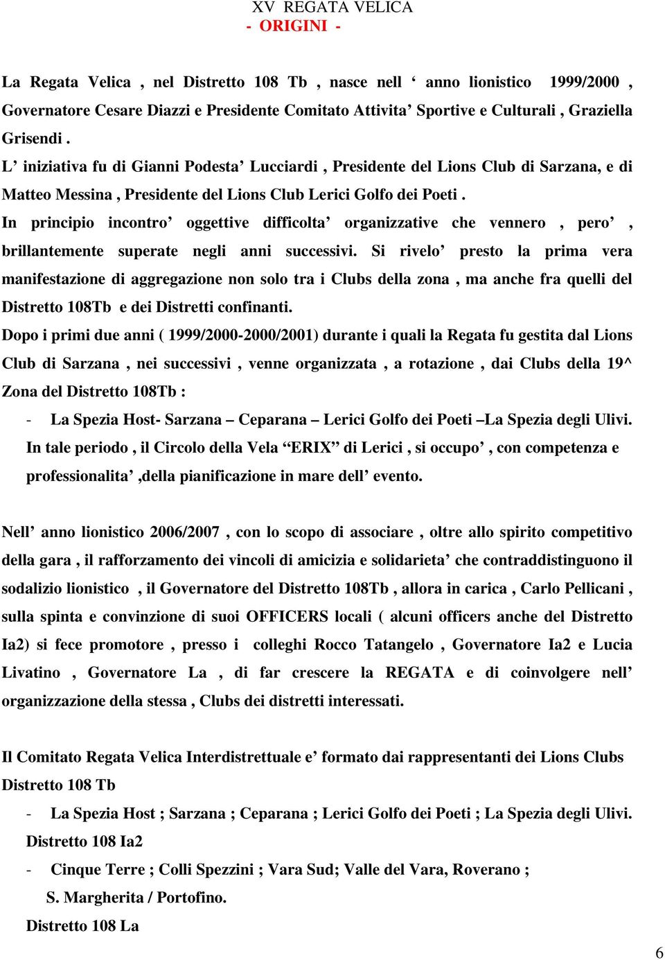 In principio incontro oggettive difficolta organizzative che vennero, pero, brillantemente superate negli anni successivi.