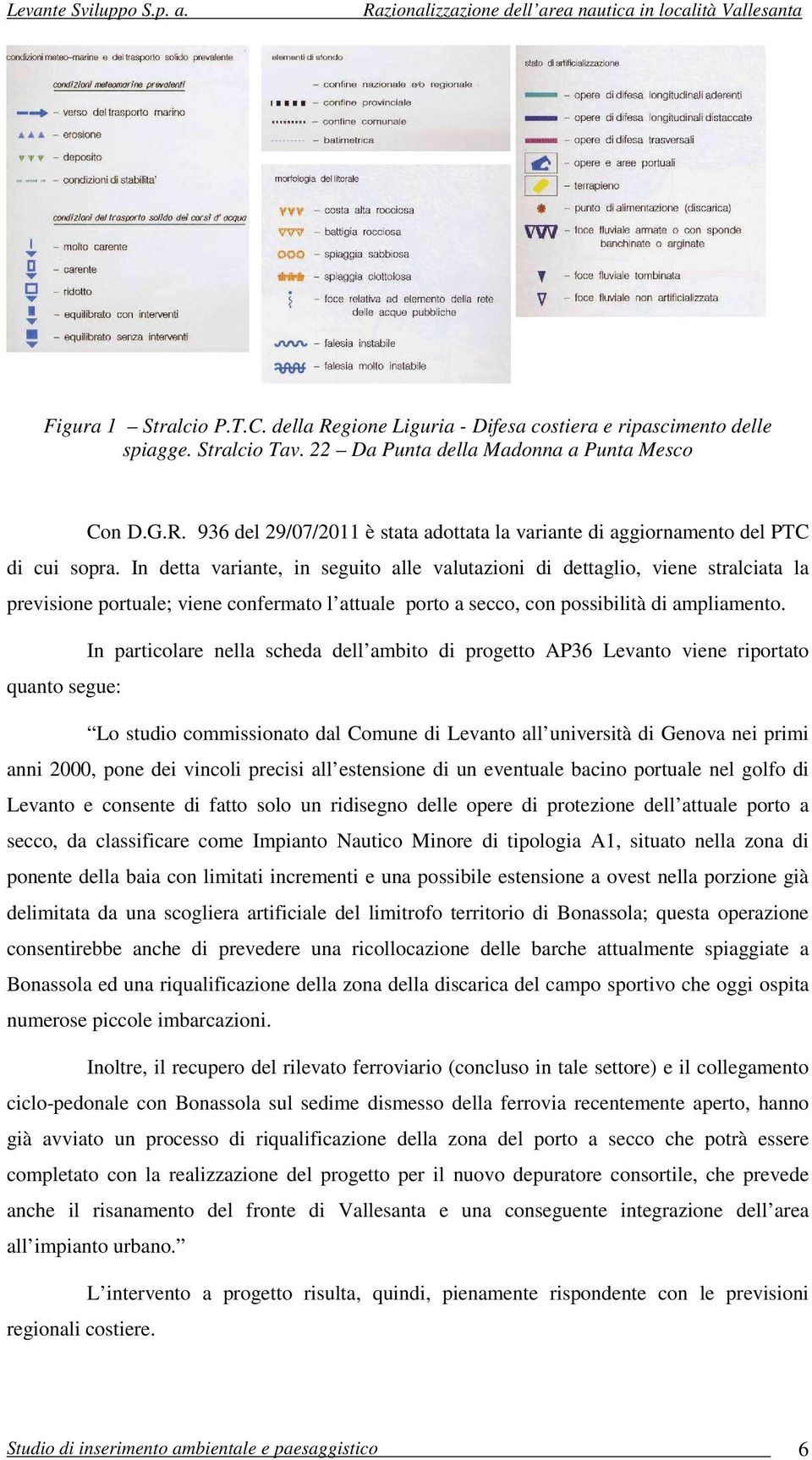 In particolare nella scheda dell ambito di progetto AP36 Levanto viene riportato quanto segue: Lo studio commissionato dal Comune di Levanto all università di Genova nei primi anni 2000, pone dei