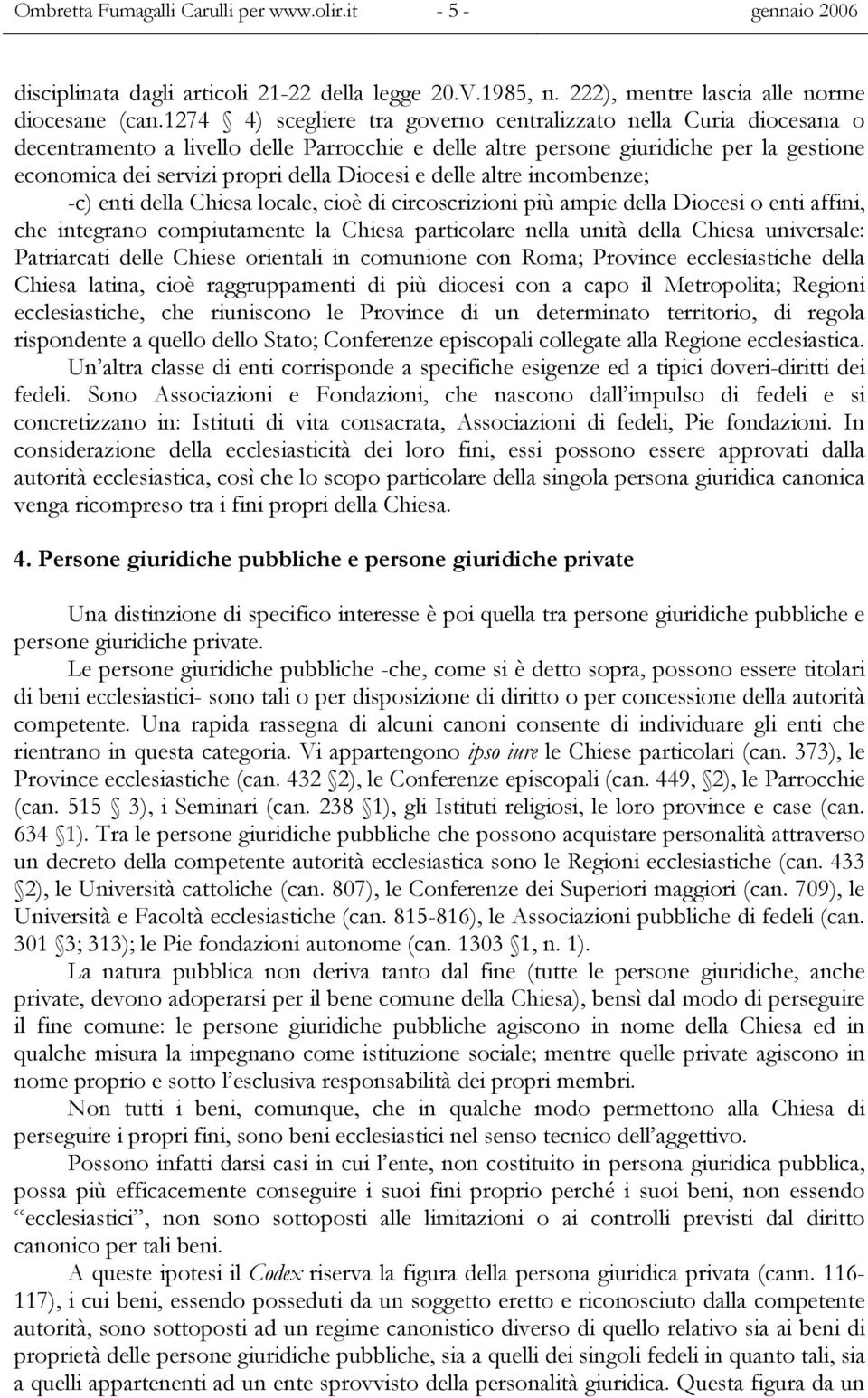 Diocesi e delle altre incombenze; -c) enti della Chiesa locale, cioè di circoscrizioni più ampie della Diocesi o enti affini, che integrano compiutamente la Chiesa particolare nella unità della