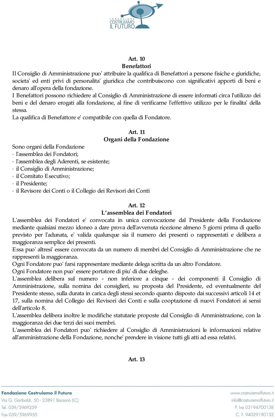 I Benefattori possono richiedere al Consiglio di Amministrazione di essere informati circa l'utilizzo dei beni e del denaro erogati alla fondazione, al fine di verificarne l'effettivo utilizzo per le