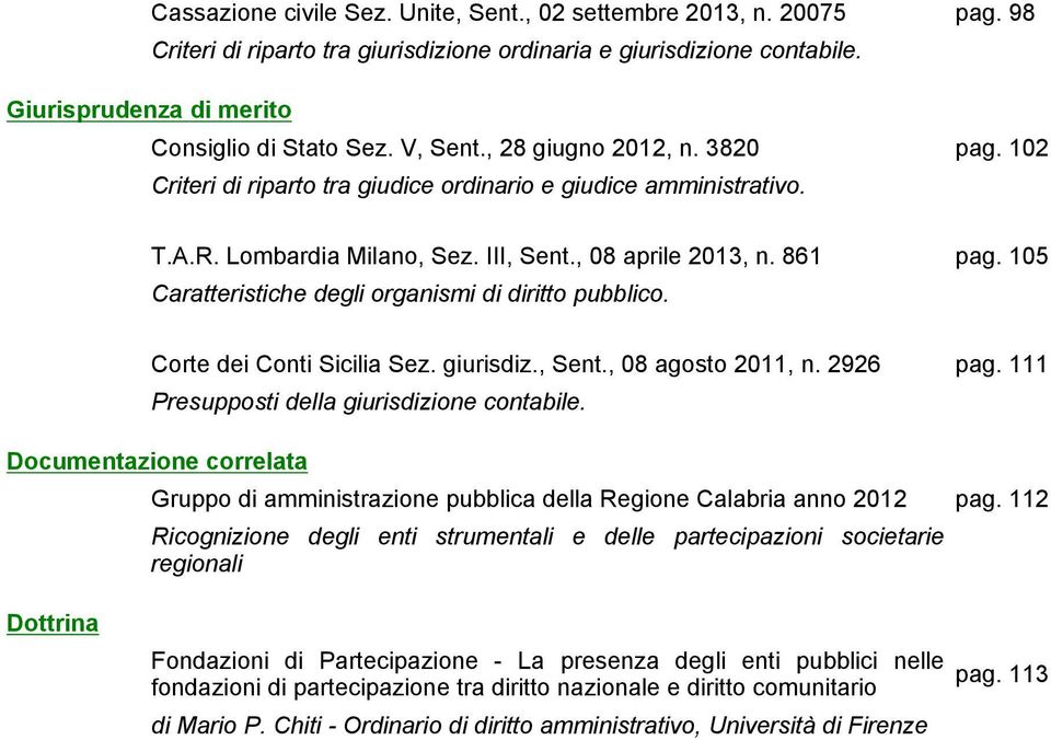 105 Caratteristiche degli organismi di diritto pubblico. Corte dei Conti Sicilia Sez. giurisdiz., Sent., 08 agosto 2011, n. 2926 pag. 111 Presupposti della giurisdizione contabile.