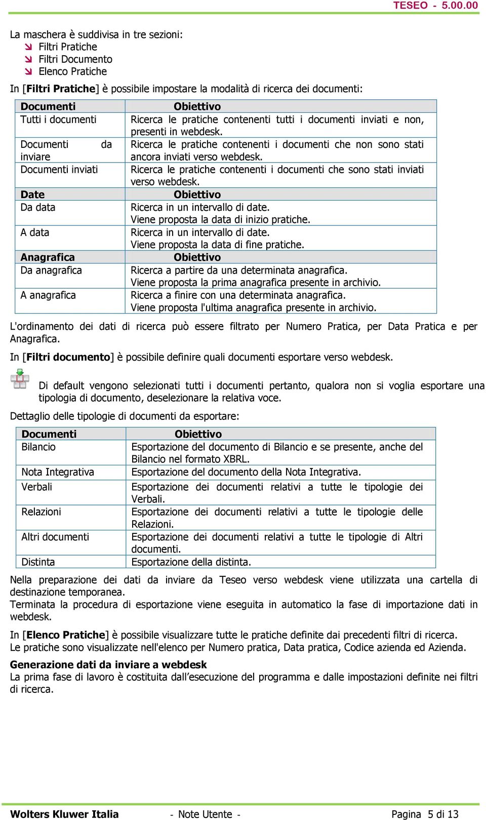 Ricerca le pratiche contenenti i documenti che non sono stati ancora inviati verso webdesk. Ricerca le pratiche contenenti i documenti che sono stati inviati verso webdesk.