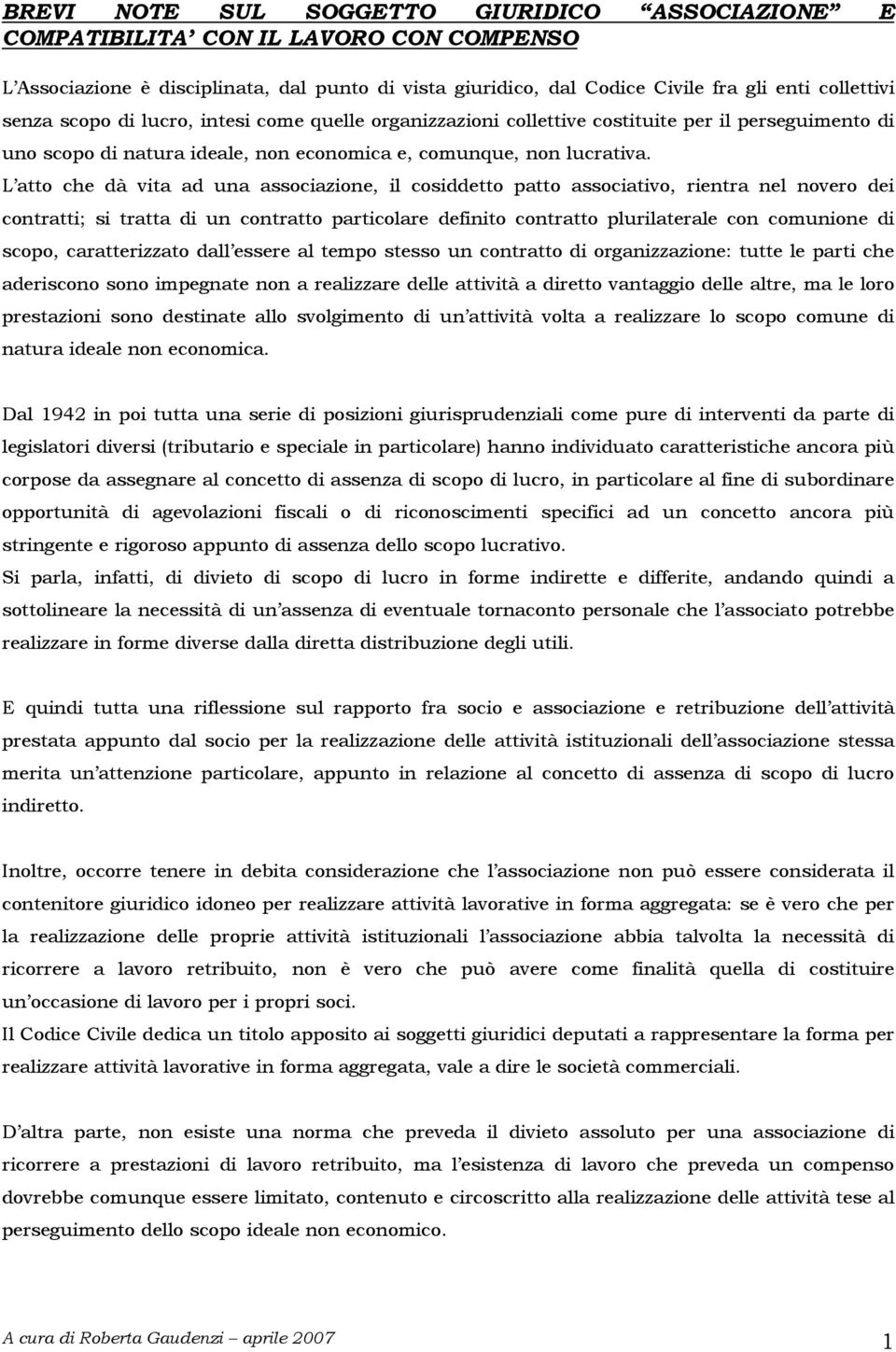 L atto che dà vita ad una associazione, il cosiddetto patto associativo, rientra nel novero dei contratti; si tratta di un contratto particolare definito contratto plurilaterale con comunione di