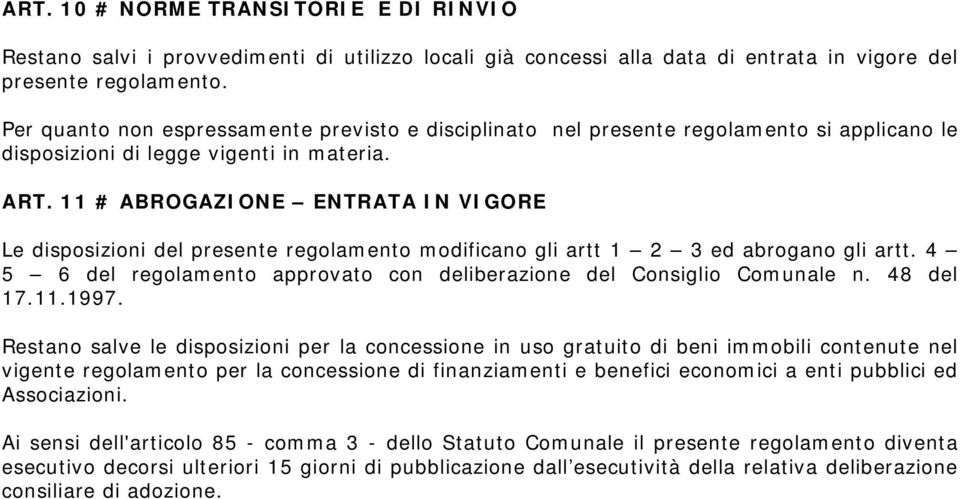 11 # ABROGAZIONE ENTRATA IN VIGORE Le disposizioni del presente regolamento modificano gli artt 1 2 3 ed abrogano gli artt. 4 5 6 del regolamento approvato con deliberazione del Consiglio Comunale n.