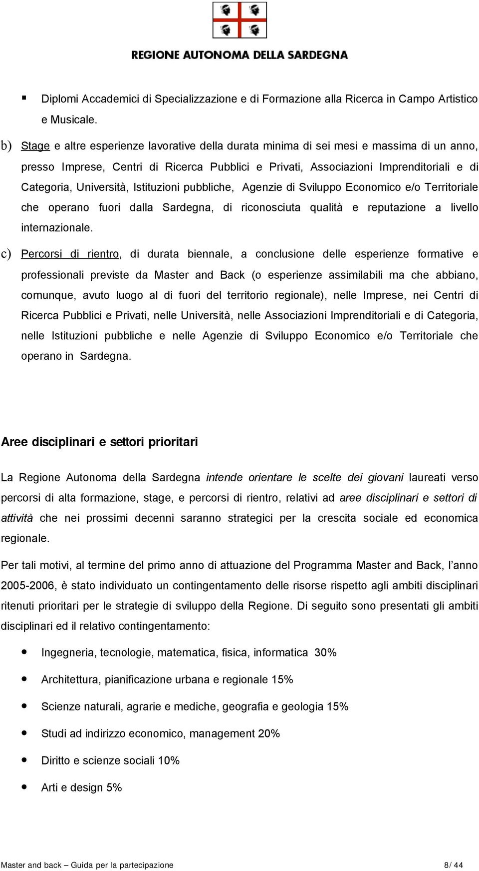 Università, Istituzioni pubbliche, Agenzie di Sviluppo Economico e/o Territoriale che operano fuori dalla Sardegna, di riconosciuta qualità e reputazione a livello internazionale.