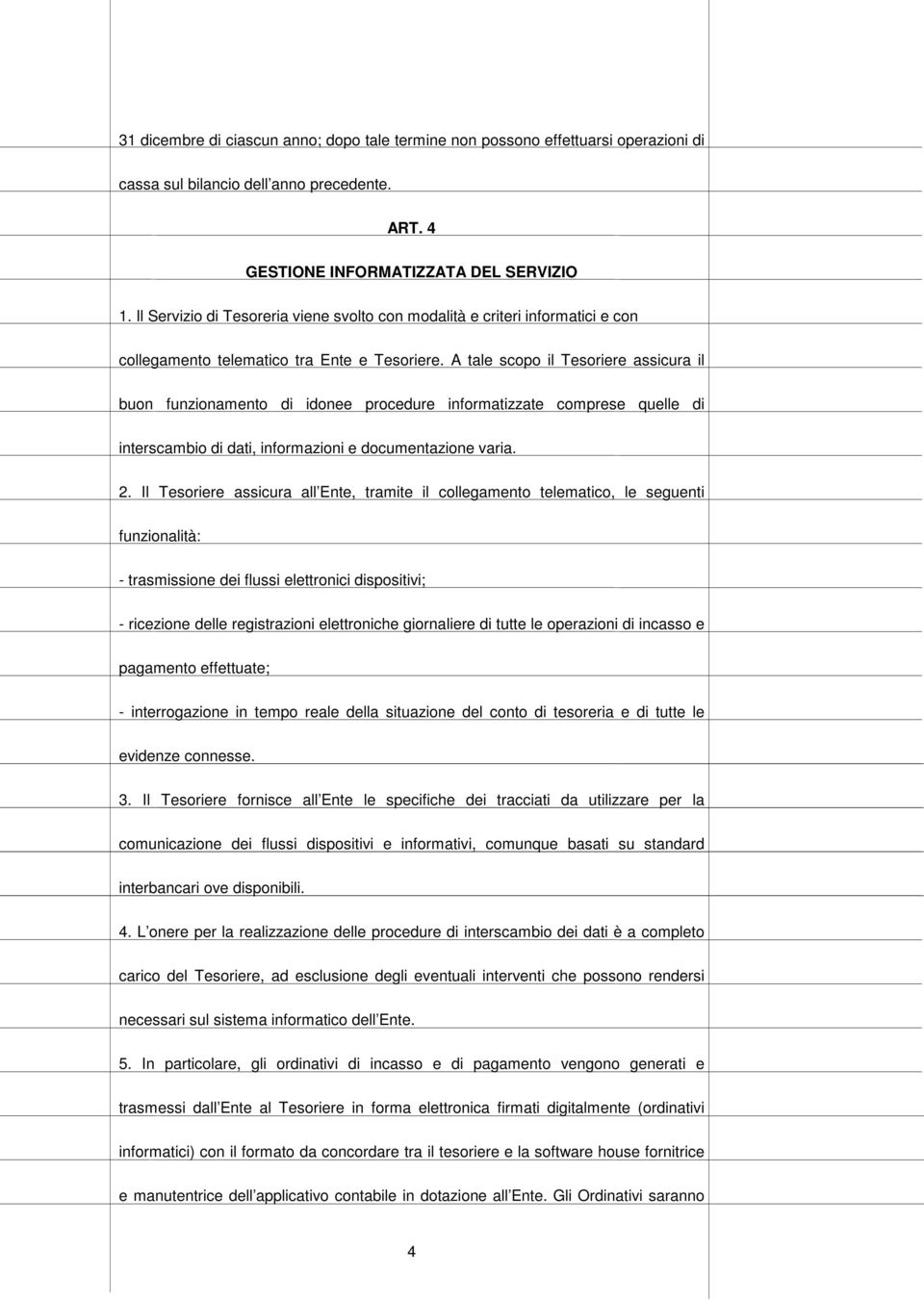 A tale scopo il Tesoriere assicura il buon funzionamento di idonee procedure informatizzate comprese quelle di interscambio di dati, informazioni e documentazione varia. 2.