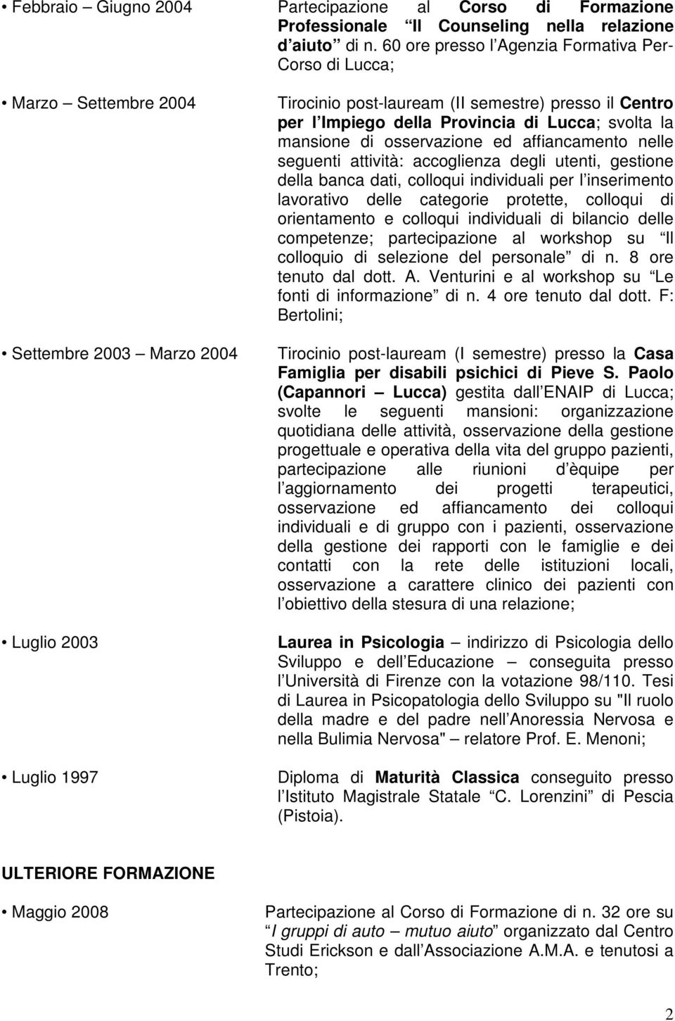 Provincia di Lucca; svolta la mansione di osservazione ed affiancamento nelle seguenti attività: accoglienza degli utenti, gestione della banca dati, colloqui individuali per l inserimento lavorativo