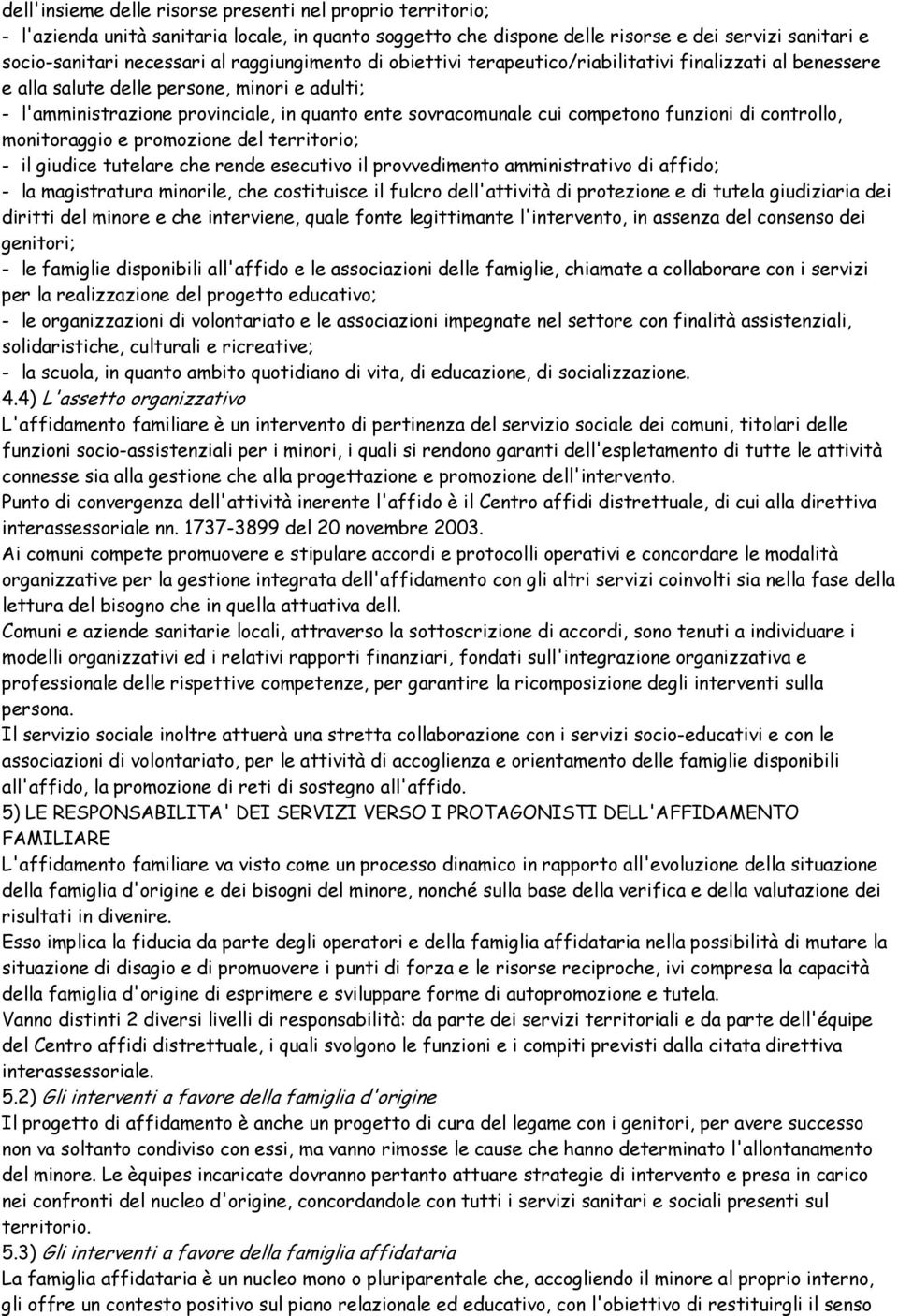 competono funzioni di controllo, monitoraggio e promozione del territorio; - il giudice tutelare che rende esecutivo il provvedimento amministrativo di affido; - la magistratura minorile, che