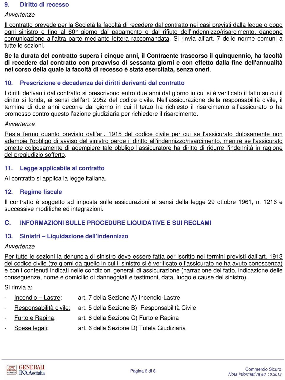 Se la durata del contratto supera i cinque anni, il Contraente trascorso il quinquennio, ha facoltà di recedere dal contratto con preavviso di sessanta giorni e con effetto dalla fine dell'annualità