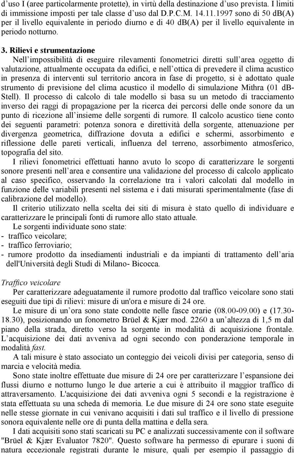 Rilievi e strumentazione Nell impossibilità di eseguire rilevamenti fonometrici diretti sull area oggetto di valutazione, attualmente occupata da edifici, e nell ottica di prevedere il clima acustico