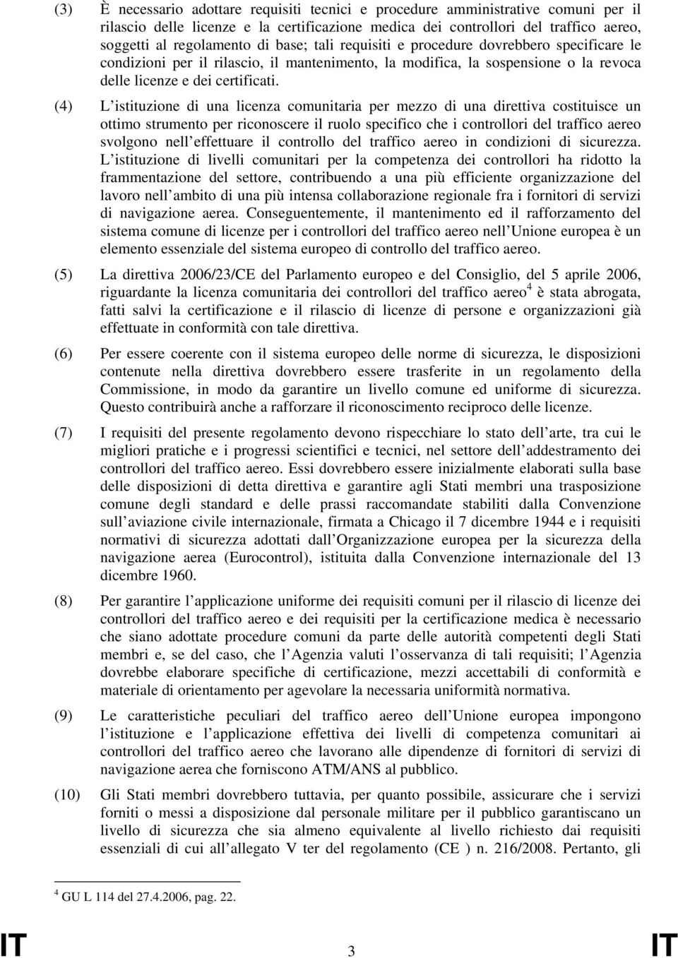 (4) L istituzione di una licenza comunitaria per mezzo di una direttiva costituisce un ottimo strumento per riconoscere il ruolo specifico che i controllori del traffico aereo svolgono nell