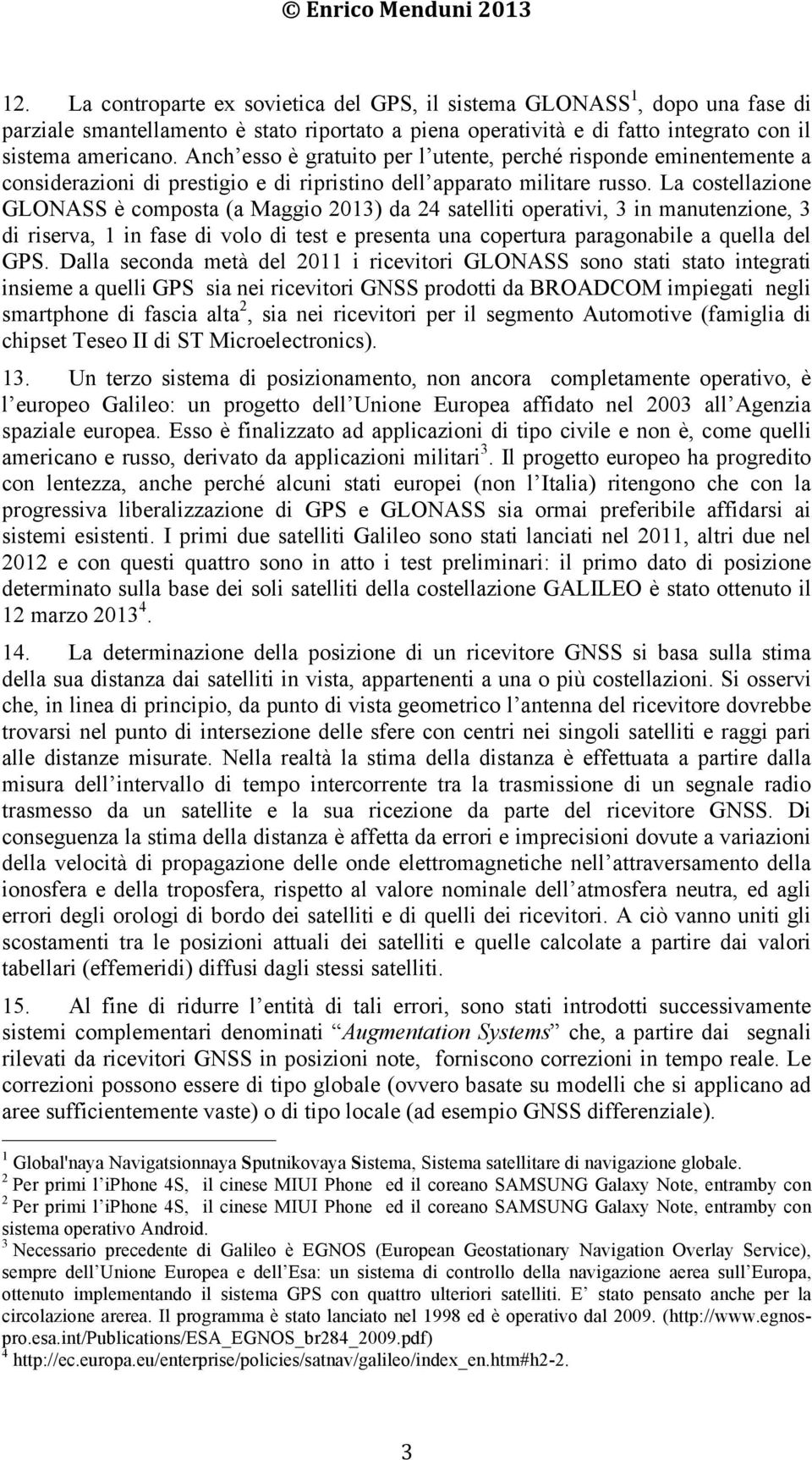 La costellazione GLONASS è composta (a Maggio 2013) da 24 satelliti operativi, 3 in manutenzione, 3 di riserva, 1 in fase di volo di test e presenta una copertura paragonabile a quella del GPS.