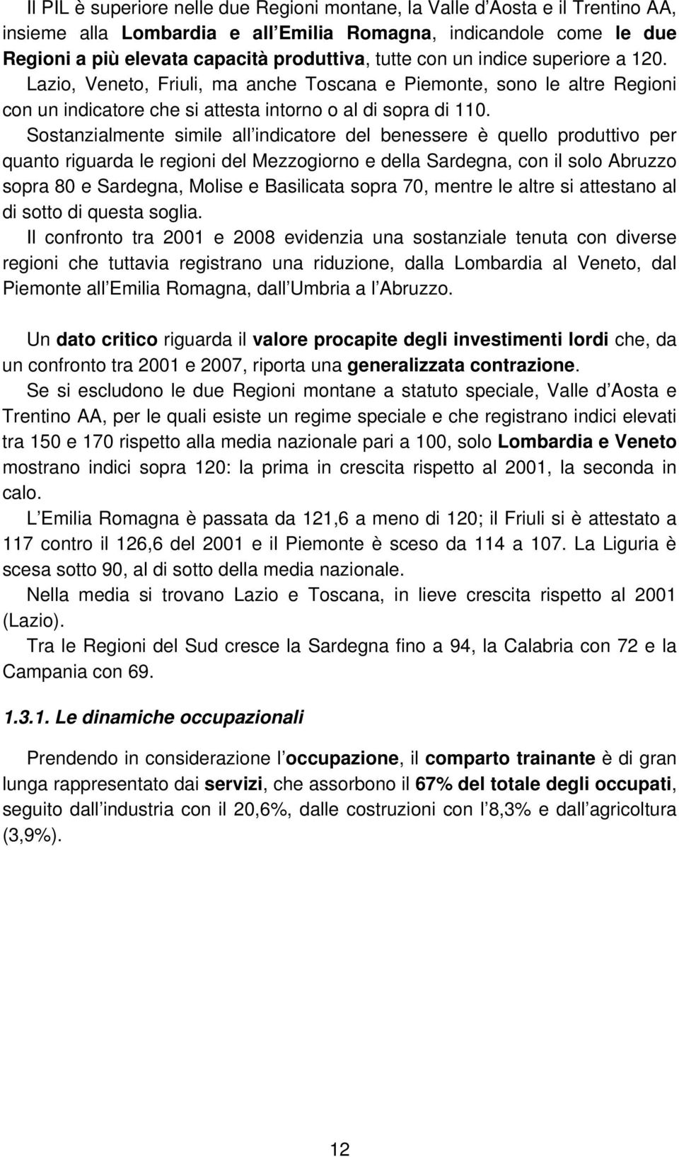 Sostanzialmente simile all indicatore del benessere è quello produttivo per quanto riguarda le regioni del Mezzogiorno e della Sardegna, con il solo Abruzzo sopra 80 e Sardegna, Molise e Basilicata