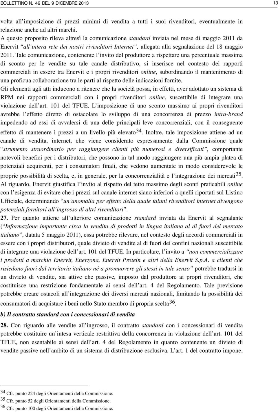 Tale comunicazione, contenente l invito del produttore a rispettare una percentuale massima di sconto per le vendite su tale canale distributivo, si inserisce nel contesto dei rapporti commerciali in