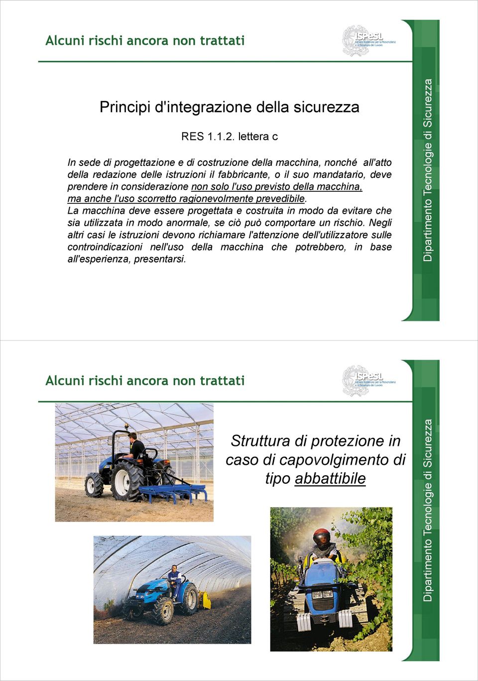 lettera c In sede di progettazione e di costruzione della macchina, nonché all'atto della redazione delle istruzioni il fabbricante, o il suo mandatario, deve prendere in considerazione non solo