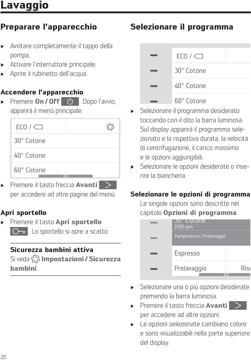 Apri sportello Premere il tasto Apri sportello. Lo sportello si apre a scatto.