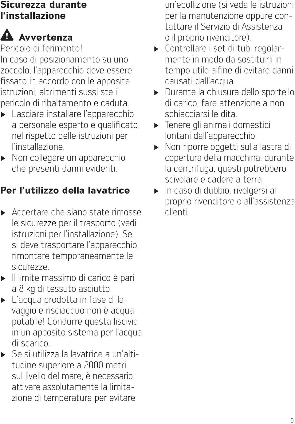 Lasciare installare l apparecchio a personale esperto e qua li ficato, nel rispetto delle istruzioni per l installazione. Non collegare un apparecchio che presenti danni evidenti.