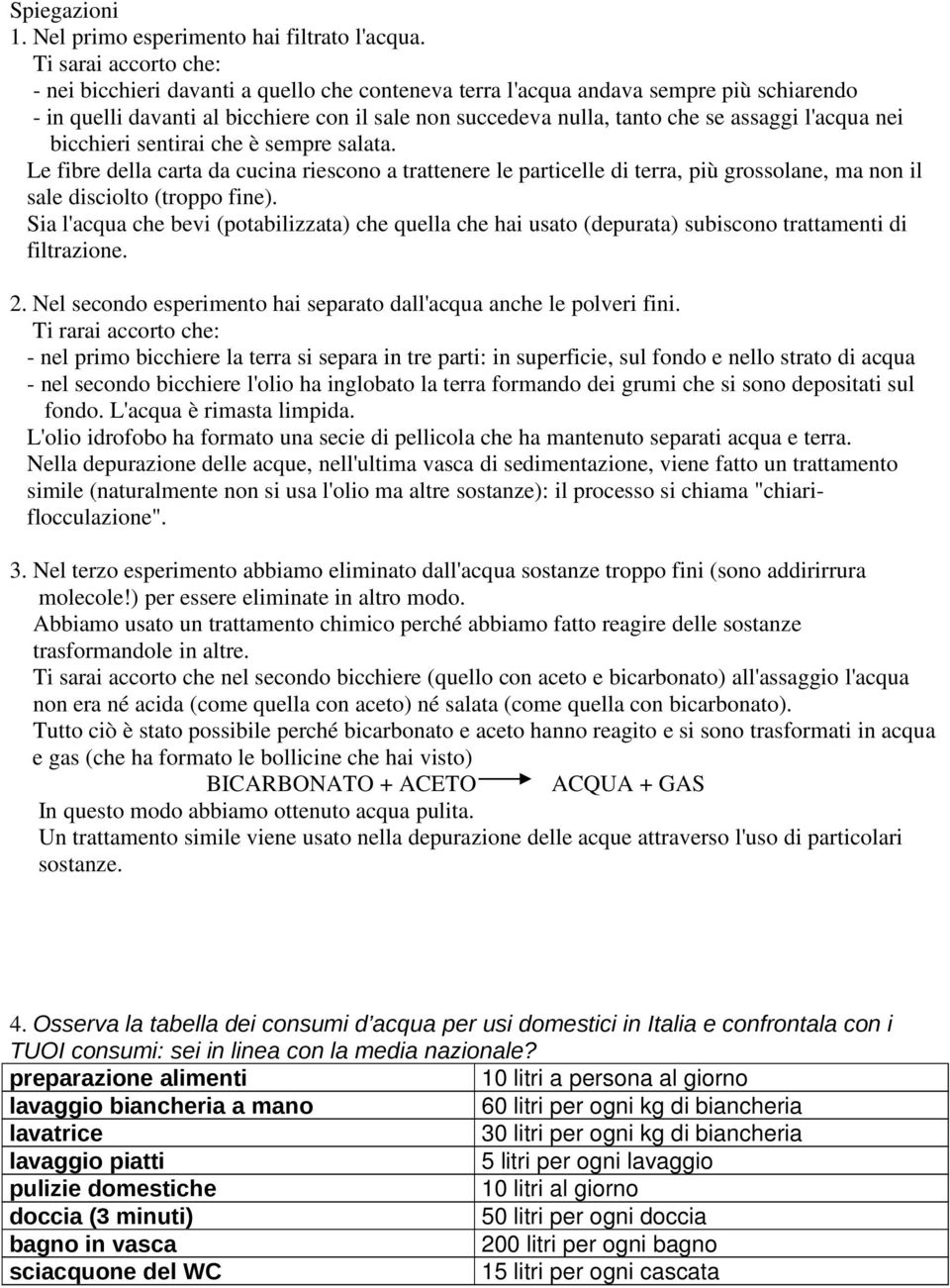 l'acqua nei bicchieri sentirai che è sempre salata. Le fibre della carta da cucina riescono a trattenere le particelle di terra, più grossolane, ma non il sale disciolto (troppo fine).