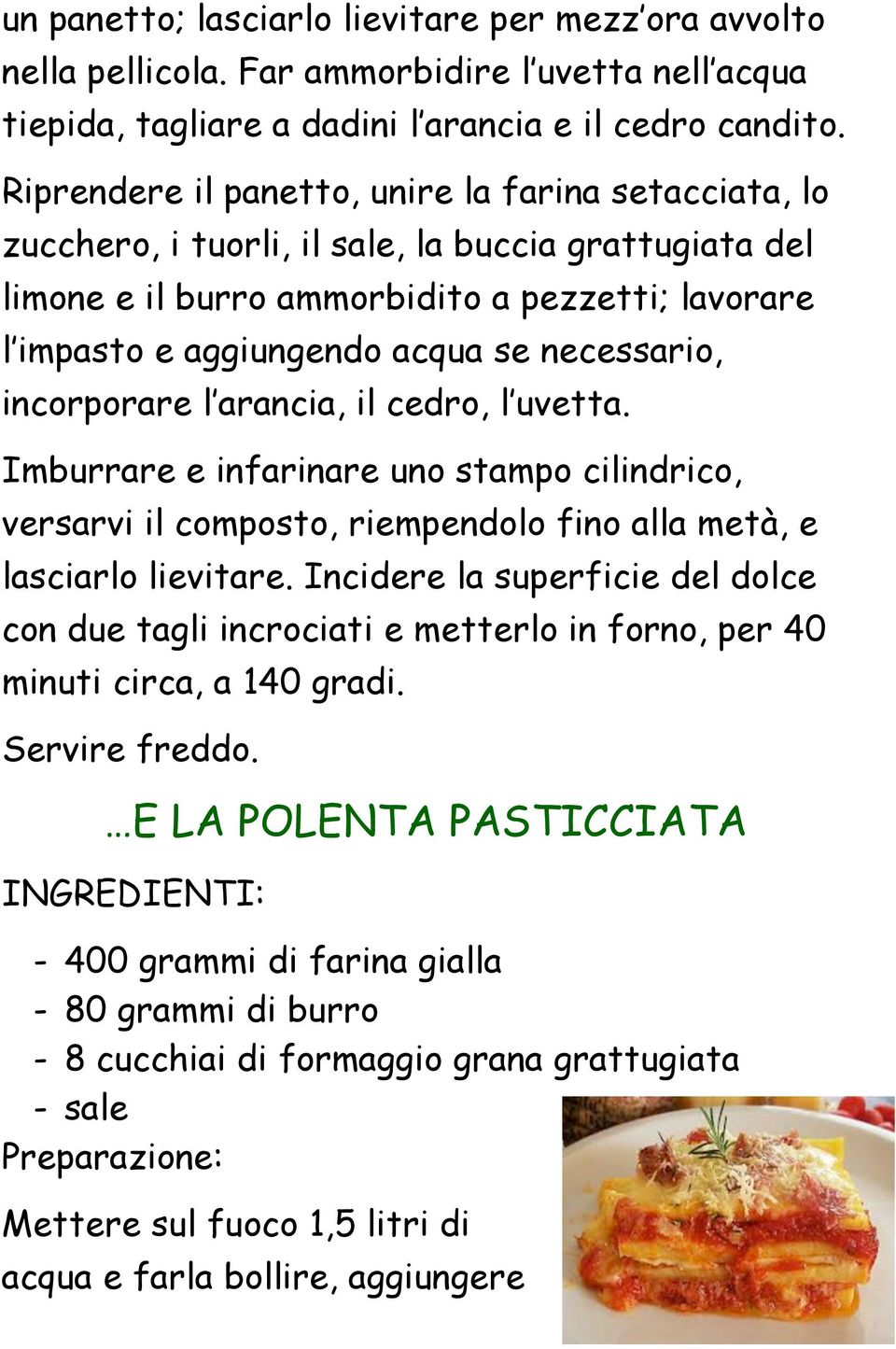 necessario, incorporare l arancia, il cedro, l uvetta. Imburrare e infarinare uno stampo cilindrico, versarvi il composto, riempendolo fino alla metà, e lasciarlo lievitare.