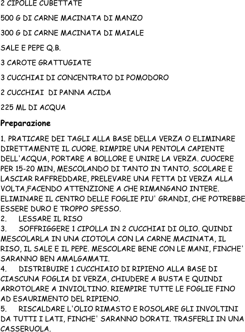 CUOCERE PER 15-20 MIN, MESCOLANDO DI TANTO IN TANTO. SCOLARE E LASCIAR RAFFREDDARE, PRELEVARE UNA FETTA DI VERZA ALLA VOLTA,FACENDO ATTENZIONE A CHE RIMANGANO INTERE.