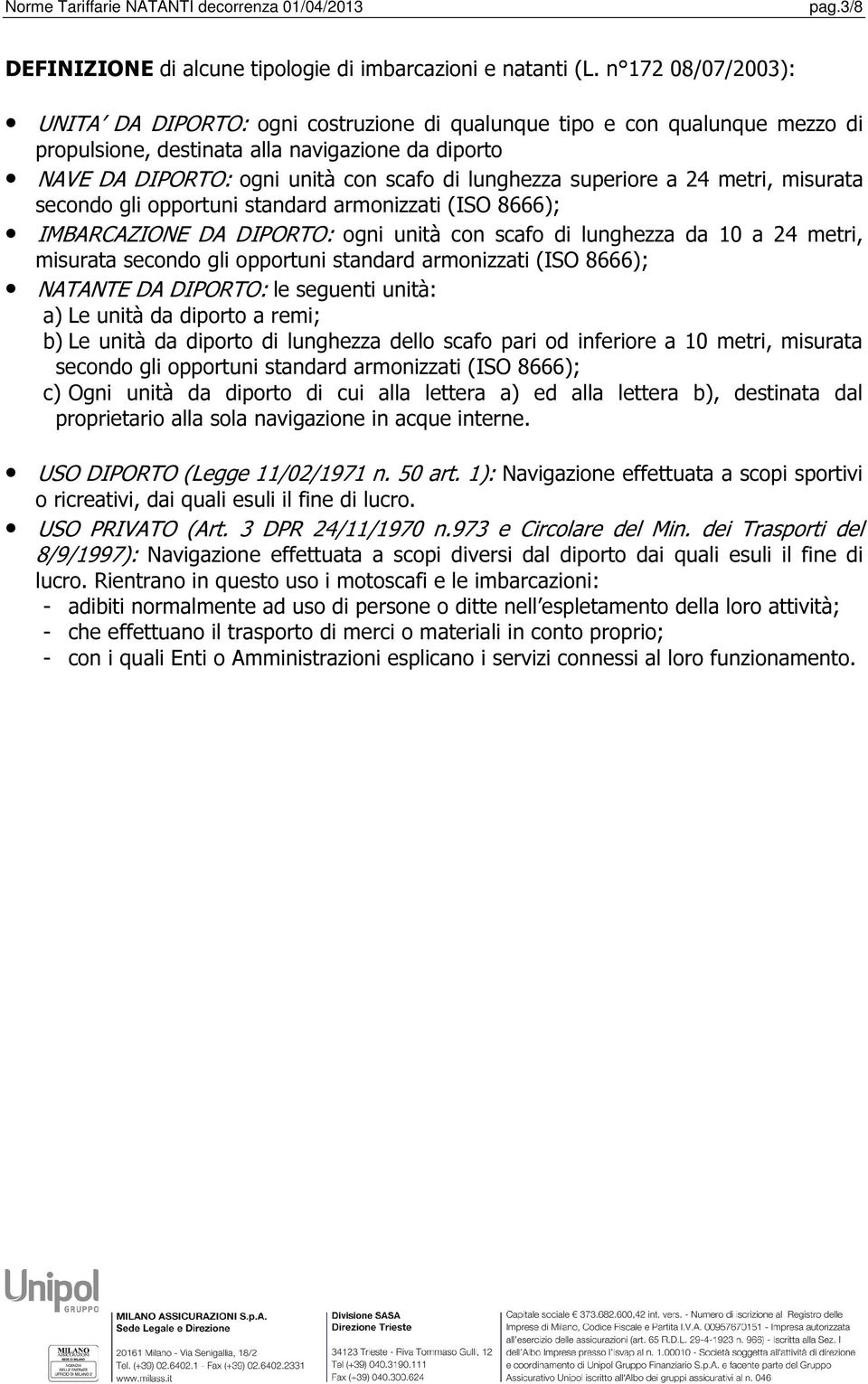 superiore a 24 metri, misurata secondo gli opportuni standard armonizzati (ISO 8666); IMBARCAZIONE DA DIPORTO: ogni unità con scafo di lunghezza da 10 a 24 metri, misurata secondo gli opportuni