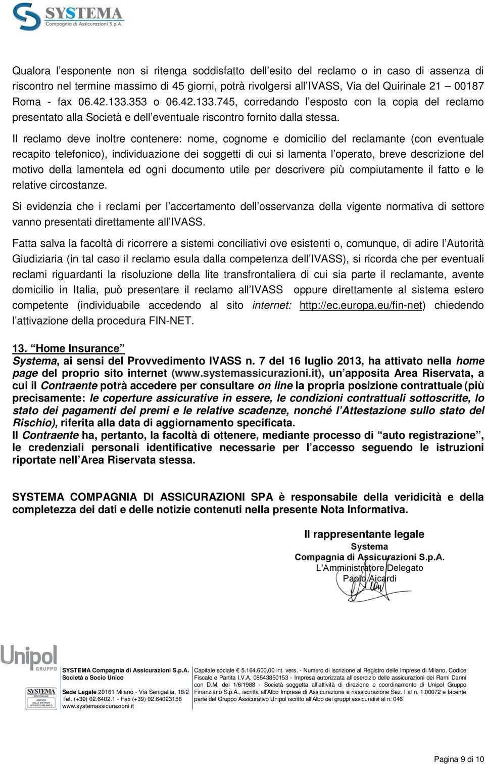 Il reclamo deve inoltre contenere: nome, cognome e domicilio del reclamante (con eventuale recapito telefonico), individuazione dei soggetti di cui si lamenta l operato, breve descrizione del motivo