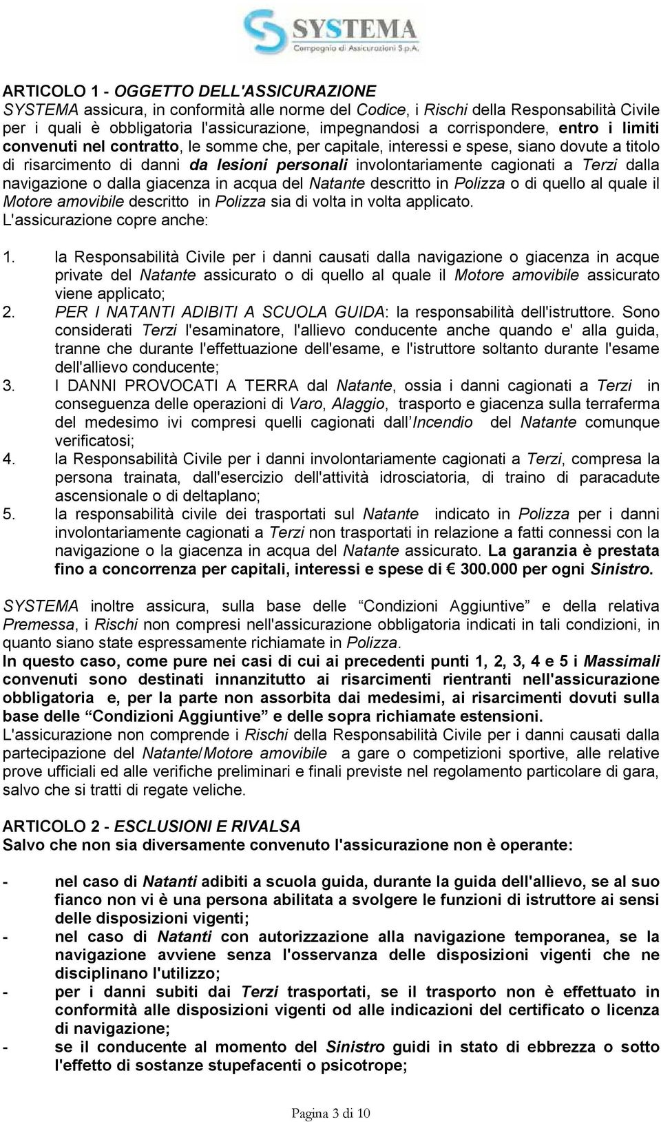 Terzi dalla navigazione o dalla giacenza in acqua del Natante descritto in Polizza o di quello al quale il Motore amovibile descritto in Polizza sia di volta in volta applicato.