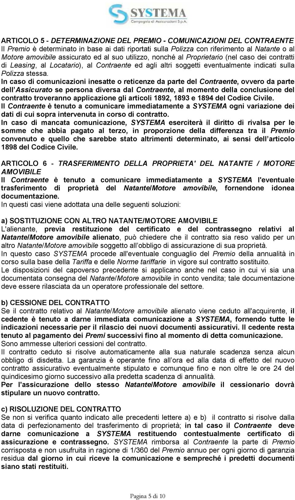 In caso di comunicazioni inesatte o reticenze da parte del Contraente, ovvero da parte dell Assicurato se persona diversa dal Contraente, al momento della conclusione del contratto troveranno