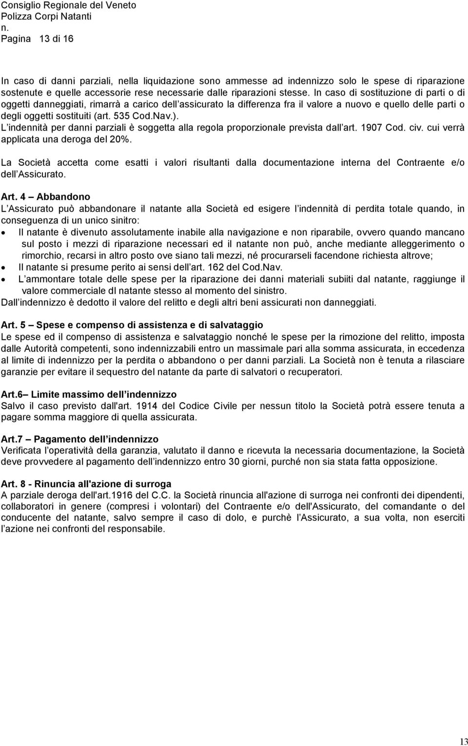 L indennità per danni parziali è soggetta alla regola proporzionale prevista dall art. 1907 Cod. civ. cui verrà applicata una deroga del 20%.