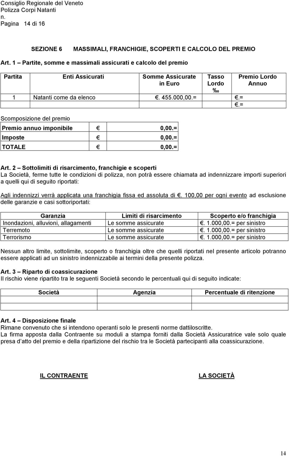 =.= Scomposizione del premio Premio annuo imponibile 0,00.= Imposte 0,00.= TOTALE 0,00.= Premio Lordo Annuo Art.