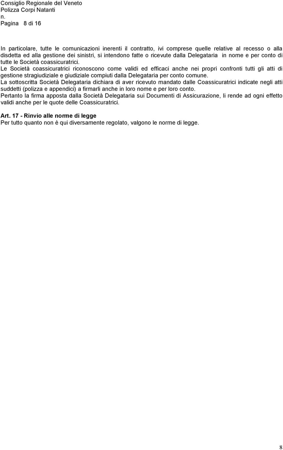 Le Società coassicuratrici riconoscono come validi ed efficaci anche nei propri confronti tutti gli atti di gestione stragiudiziale e giudiziale compiuti dalla Delegataria per conto comune.
