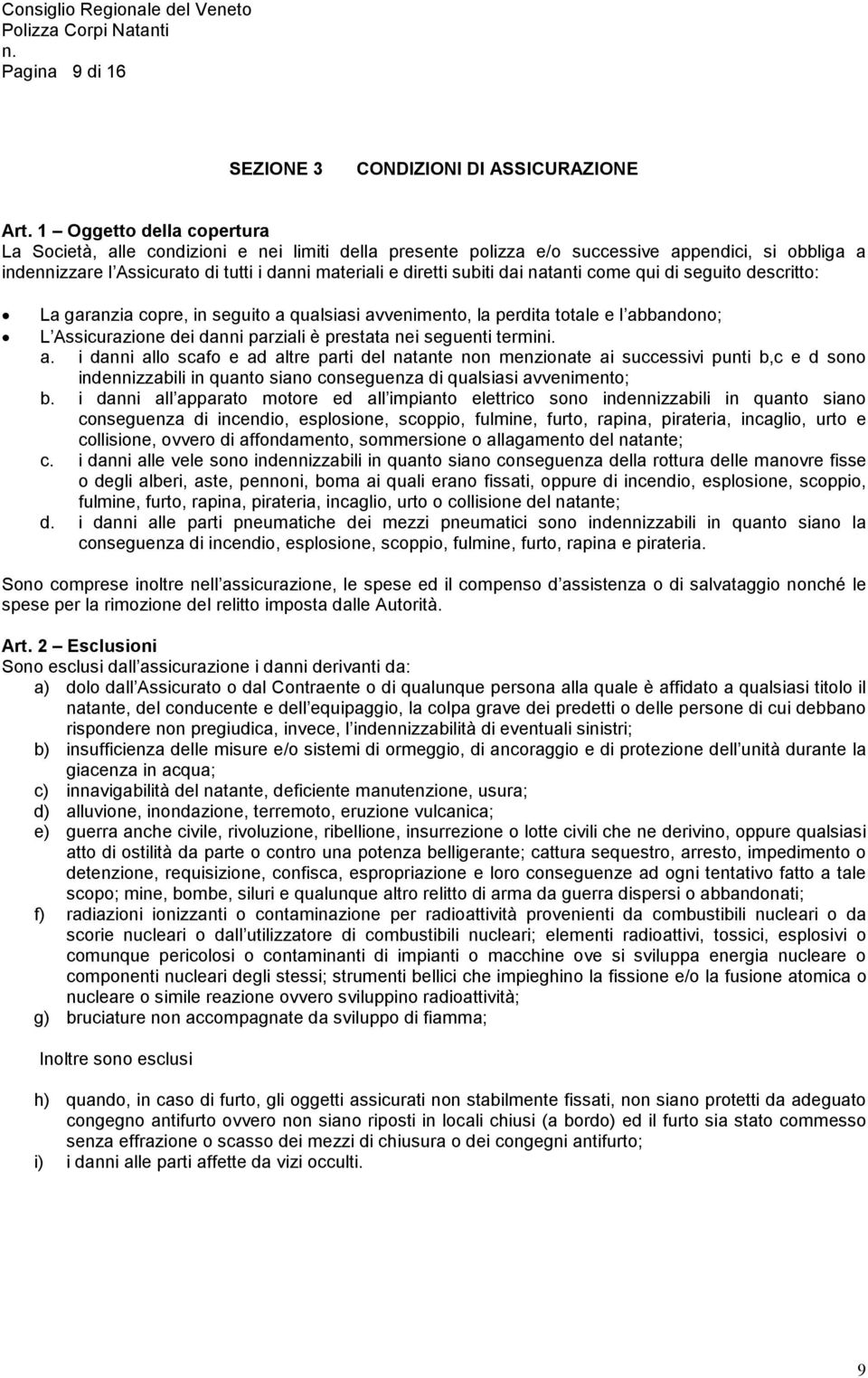 dai natanti come qui di seguito descritto: La garanzia copre, in seguito a qualsiasi avvenimento, la perdita totale e l abbandono; L Assicurazione dei danni parziali è prestata nei seguenti termini.