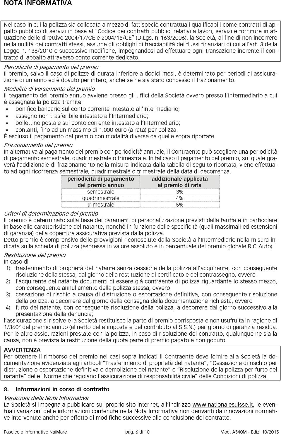 163/2006), la Società, al fine di non incorrere nella nullità dei contratti stessi, assume gli obblighi di tracciabilità dei flussi finanziari di cui all art. 3 della Legge n.