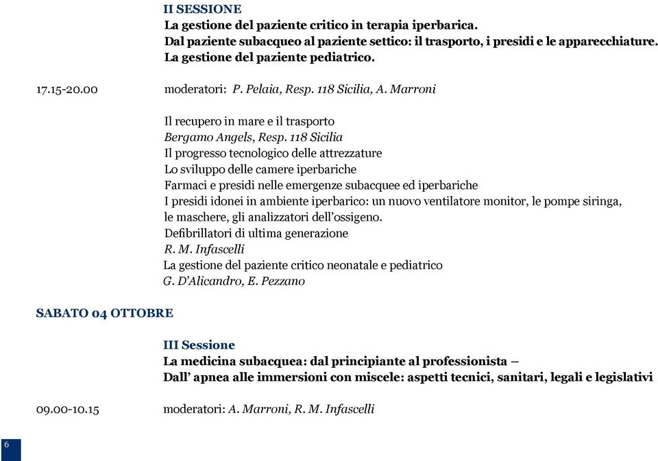 118 Sicilia Il progresso tecnologico delle attrezzature Lo sviluppo delle camere iperbariche Farmaci e presidi nelle emergenze subacquee ed iperbariche I presidi idonei in ambiente iperbarico: un