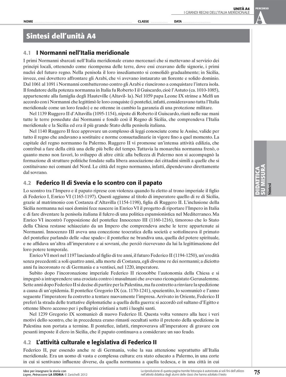 essi creavano delle signorie, i primi nuclei del futuro regno.