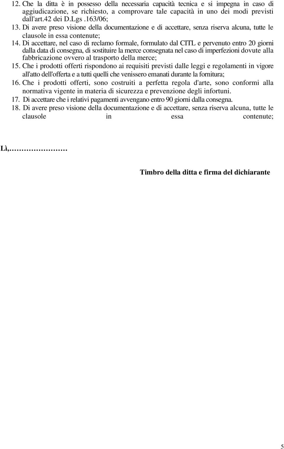 Di accettare, nel caso di reclamo formale, formulato dal CITL e pervenuto entro 20 giorni dalla data di consegna, di sostituire la merce consegnata nel caso di imperfezioni dovute alla fabbricazione