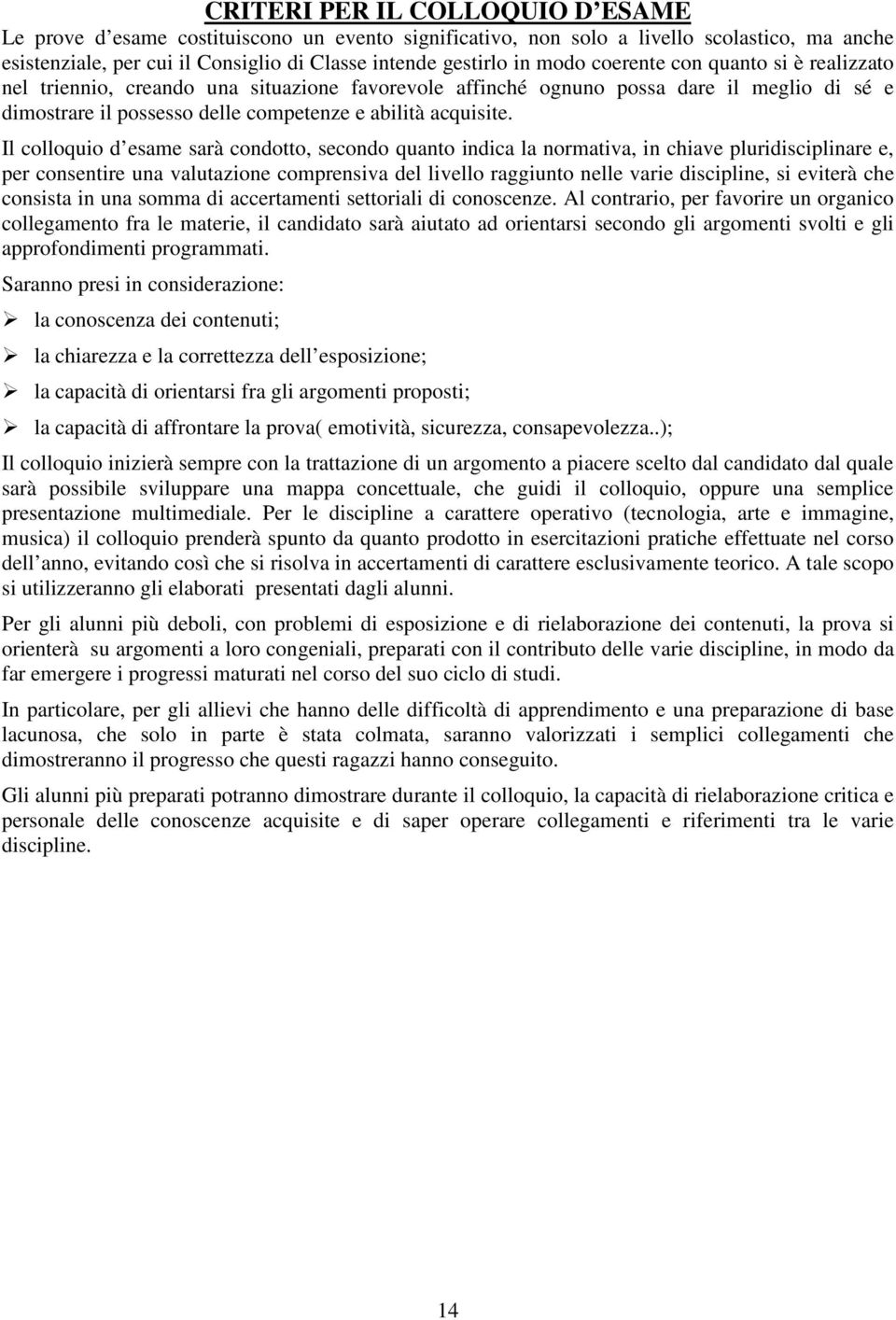 Il colloquio d esame sarà condotto, secondo quanto indica la normativa, in chiave pluridisciplinare e, per consentire una valutazione comprensiva del livello raggiunto nelle varie discipline, si